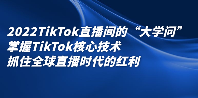 2022TikTok直播间的“大学问”，掌握TikTok核心技术，抓住全球直播时代的红利-梧桐生花