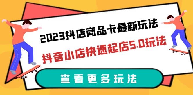 2023抖店商品卡最新玩法，抖音小店快速起店5.0玩法（11节课）-梧桐生花