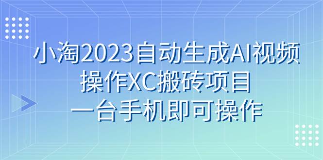小淘2023自动生成AI视频操作XC搬砖项目，一台手机即可操作-梧桐生花