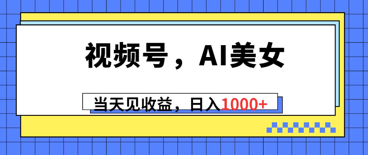 视频号，Ai美女，当天见收益，日入1000+-梧桐生花