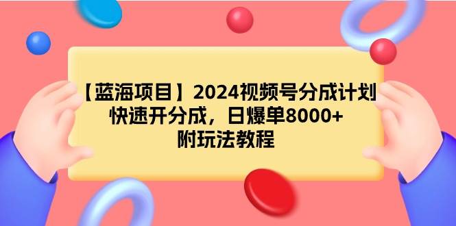 【蓝海项目】2024视频号分成计划，快速开分成，日爆单8000+，附玩法教程-梧桐生花