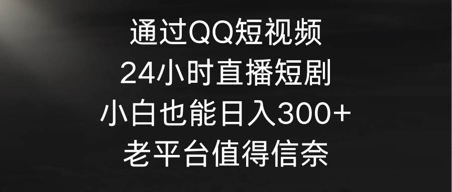 通过QQ短视频、24小时直播短剧，小白也能日入300+，老平台值得信奈-梧桐生花